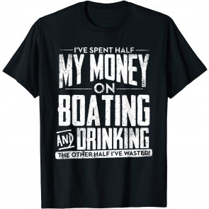 I've Spent Half My Money Boating And Drinking Wasted T-Shirt