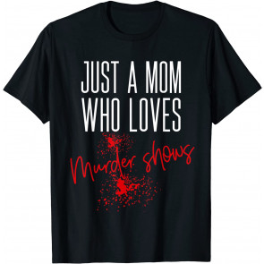 Just A Mom Who Loves Murder Shows Gifts For True Crime Lover T-Shirt
