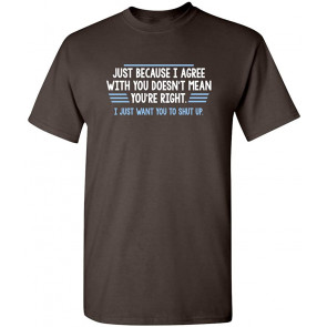 Just Because I Agree With You T-Shirt