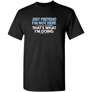 Just Pretend I'm Not Here T-Shirt