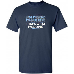 Just Pretend I'm Not Here T-Shirt