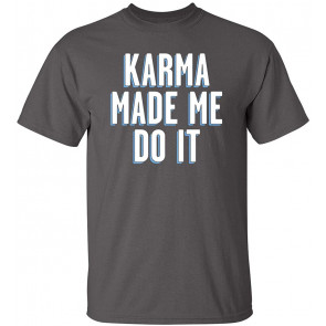 Karma Made Me T-Shirt