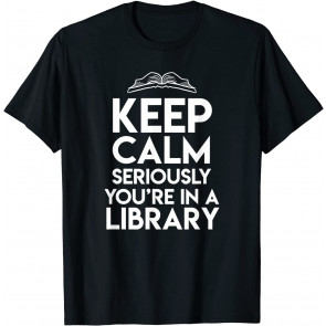 Keep Calm Seriously Youre In A Library T-Shirt