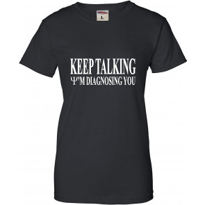 Keep Talking I'm Diagnosing You T-Shirt
