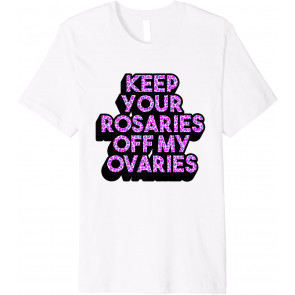 Keep Your Rosaries Off My Ovaries T-Shirt