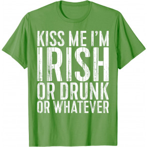 Kiss Me I'm Irish Or Drunk Or Whatever T-Shirt