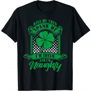 Kiss Me Then Spank Me Im Irish And Im Naughty  T-Shirt