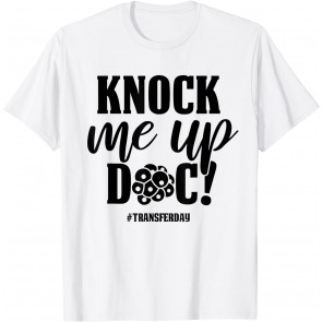 Knock Me Up Doc Transfer Day IVF Mom Infertility IVF Mother T-Shirt