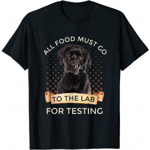 Labrador Gifts All Food Must Go To The Lab For Testing T-Shirt