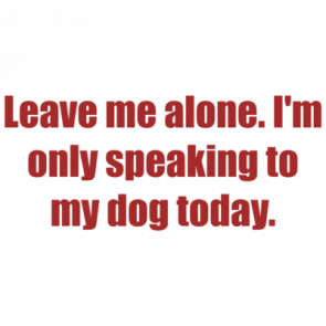 Leave Me Alone Im Only Speaking To My Dog Today Shirt