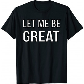Let Me Be Great T-  T-Shirt