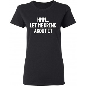 Let Me Drink About It T-Shirt