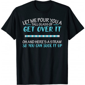 Let Me Pour You A Tall Glass Of Get Over It & Suck It Up T-Shirt