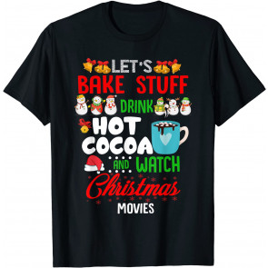 Let's Bake Stuff Drink Hot Cocoa And Watch Christmas Movies T-Shirt