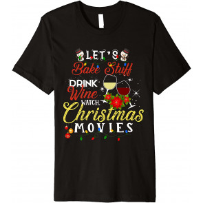 Let's Bake Stuff Drink Wine And Watch Christmas Movies  T-Shirt