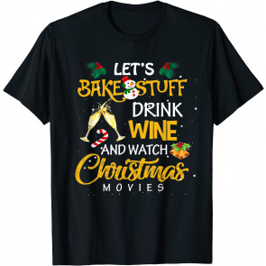 Let's Bake Stuff Drink Wine And Watch Christmas Movies Gifts T-Shirt