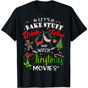 Let's Bake Stuff Drink Wine And Watch Christmas Movies T-Shirt