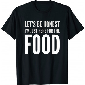 Let's Be Honest I'm Just Here For The Food  T-Shirt