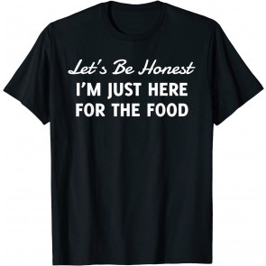 Let's Be Honest I'm Just Here For The Food T-Shirt