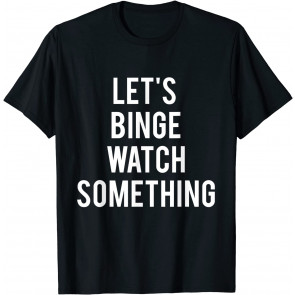 Let's Binge Watch Something T-Shirt