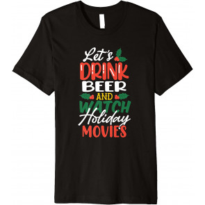 Let's Drink Beer And Watch Holiday Movies T-Shirt