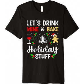 Lets Drink Wine And Bake Holiday Stuff Christmas Drinking T-Shirt
