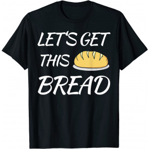 Let's Get This Bread  T-Shirt