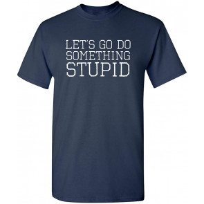 Let's Go Do Something Stupid T-Shirt