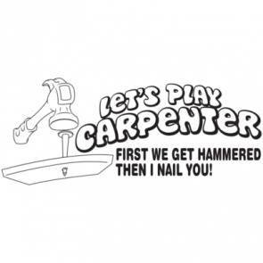 Lets Play Carpenter  First We Get Hammered Then I Nail You Tshirt