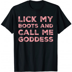 Lick My Boots Call Me Goddess Dominatrix BDSM Domme T-Shirt