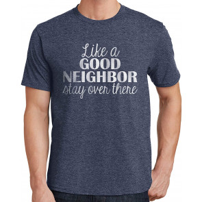 Like A Good Neighbor, Stay Over There T-Shirt