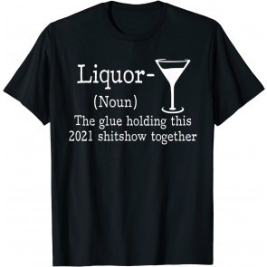 Liquor The Glue Holding 2021 Show Together, Alcohol Lover T-Shirt