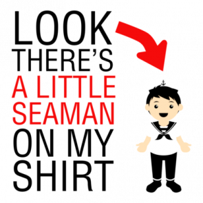 Look Theres A Little Seaman On My Shirt Tshirt