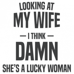 Looking At My Wife  I Think  Damn Shes A Lucky Woman  Funny Tshirt