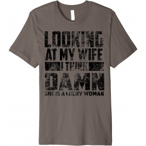 Looking At My Wife I Think Damn She Is A Lucky Woman Gift T-Shirt