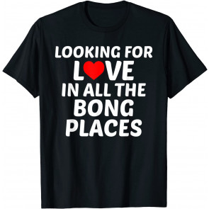 Looking For Romance In The Bong Places T-Shirt