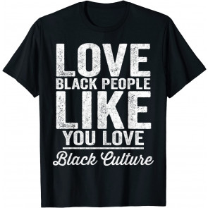 Love Black People Like You Love Black Culture T-Shirt