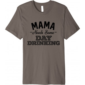 Mama Needs Some Day Drinking T-Shirt