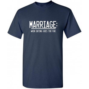Marriage When Dating Goes To Far T-Shirt