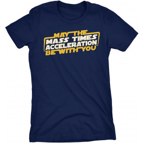 May The Mass Times Acceleration Be With You - T-Shirt