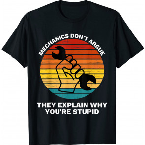 Mechanics Dont Argue The Explain Why You're Stupid T-Shirt