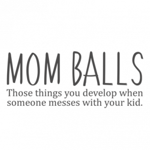 Mom Balls  Those Things You Develop When Someone Messes With Your Kid  Funny Mom Tshirt