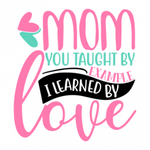 Mom You Taught By Example I Learned By Love 01 T-Shirt