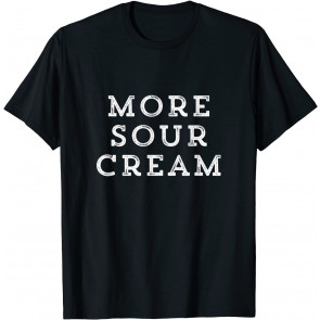 More Sour Cream Lover Taco Chili Food Mexican Food Gift T-Shirt