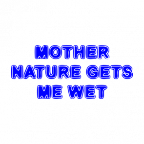 Mother Nature Gets Me Wet Shirt