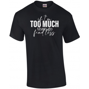 If I'm Too Much Then Go Find Less T-Shirt