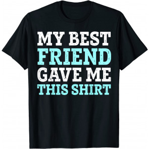 My Best Friend Gave Me This Friendship Humor T-Shirt