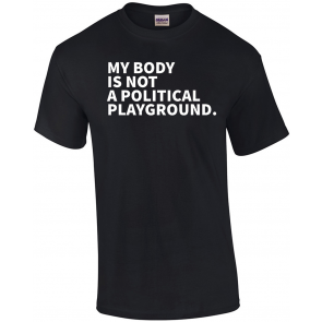 My Body Is Not A Political Playground - Feminist T-Shirt
