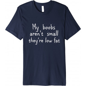 MY BOOBS AREN'T SMALL THEY'RE LOW FAT T-Shirt