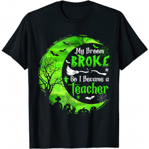 My Broom Broke So I Became A Teacher Halloween Costume T-Shirt
